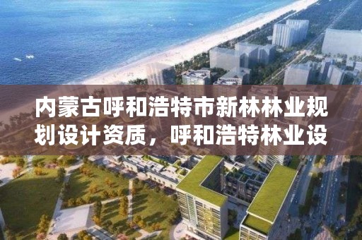 内蒙古呼和浩特市新林林业规划设计资质，呼和浩特林业设计院