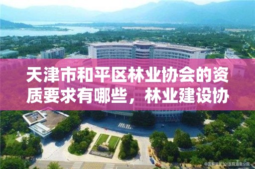 天津市和平区林业协会的资质要求有哪些，林业建设协会通知公告