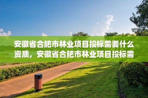 安徽省合肥市林业项目投标需要什么资质，安徽省合肥市林业项目投标需要什么资质的