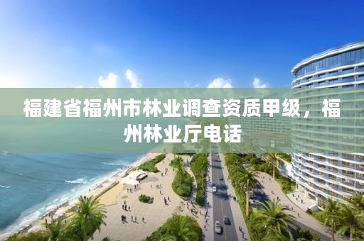 福建省福州市林业调查资质甲级，福州林业厅电话