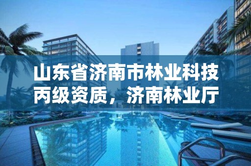 山东省济南市林业科技丙级资质，济南林业厅