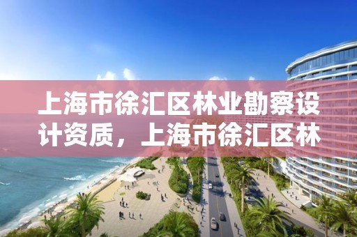 上海市徐汇区林业勘察设计资质，上海市徐汇区林业勘察设计资质公示