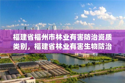 福建省福州市林业有害防治资质类别，福建省林业有害生物防治条例