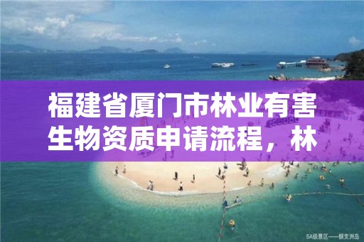 福建省厦门市林业有害生物资质申请流程，林业有害生物管理系统