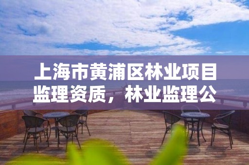 上海市黄浦区林业项目监理资质，林业监理公司