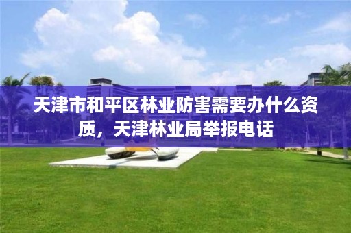 天津市和平区林业防害需要办什么资质，天津林业局举报电话