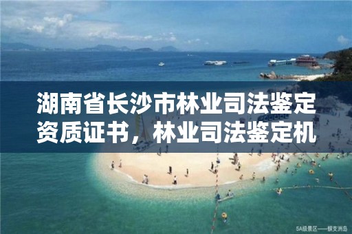 湖南省长沙市林业司法鉴定资质证书，林业司法鉴定机构电话号码