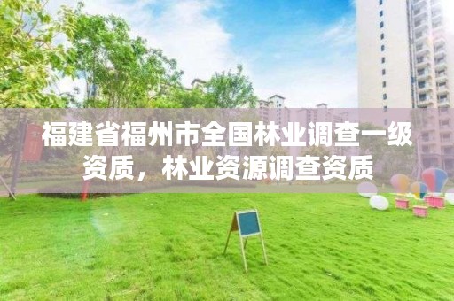 福建省福州市全国林业调查一级资质，林业资源调查资质