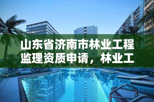 山东省济南市林业工程监理资质申请，林业工程监理公司