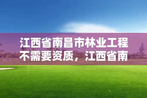 江西省南昌市林业工程不需要资质，江西省南昌市林业工程不需要资质的单位