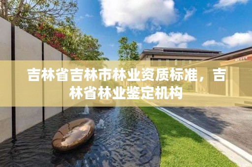 吉林省吉林市林业资质标准，吉林省林业鉴定机构