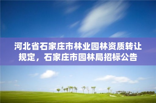 河北省石家庄市林业园林资质转让规定，石家庄市园林局招标公告