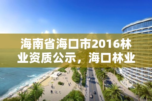 海南省海口市2016林业资质公示，海口林业局