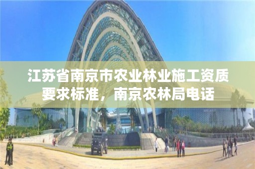 江苏省南京市农业林业施工资质要求标准，南京农林局电话