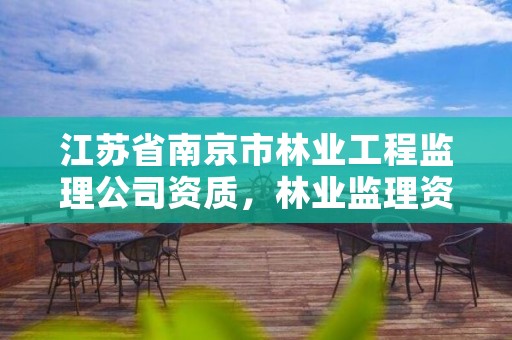 江苏省南京市林业工程监理公司资质，林业监理资质标准