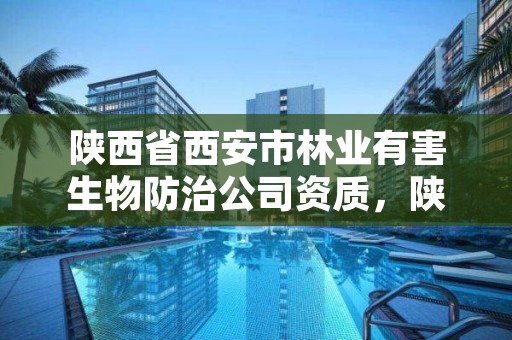 陕西省西安市林业有害生物防治公司资质，陕西省林业有害生物防治检疫条例