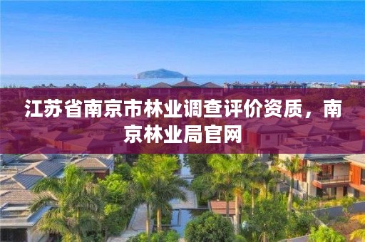 江苏省南京市林业调查评价资质，南京林业局官网