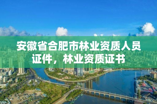 安徽省合肥市林业资质人员证件，林业资质证书