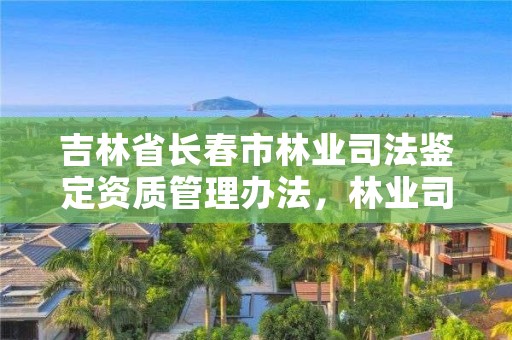 吉林省长春市林业司法鉴定资质管理办法，林业司法鉴定资格证书