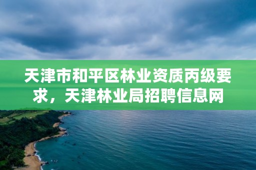 天津市和平区林业资质丙级要求，天津林业局招聘信息网