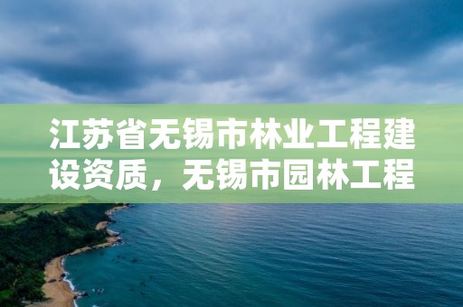 江苏省无锡市林业工程建设资质，无锡市园林工程有限公司