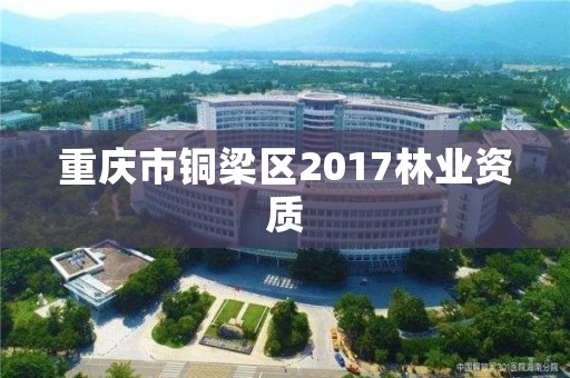 重庆市铜梁区2017林业资质