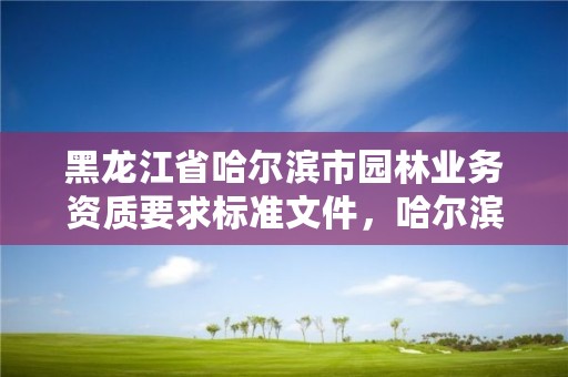 黑龙江省哈尔滨市园林业务资质要求标准文件，哈尔滨市园林电话号码