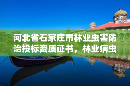 河北省石家庄市林业虫害防治投标资质证书，林业病虫害有关的证书