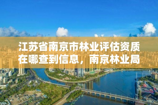 江苏省南京市林业评估资质在哪查到信息，南京林业局检测中心号码