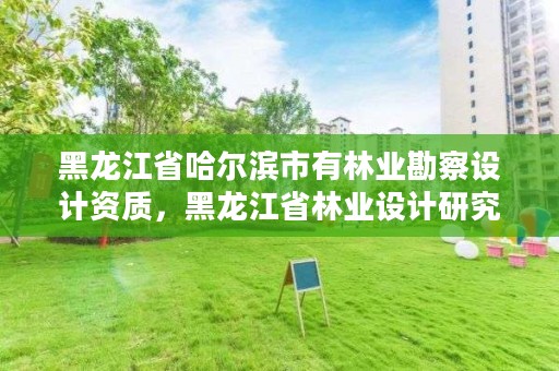 黑龙江省哈尔滨市有林业勘察设计资质，黑龙江省林业设计研究院是事业单位吗