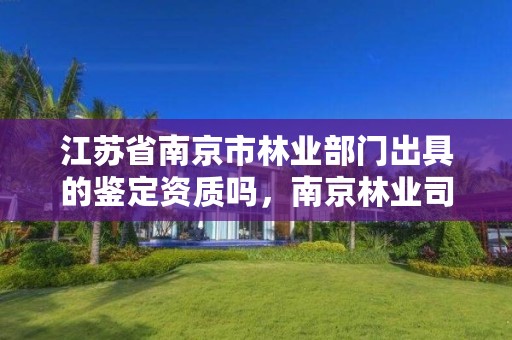 江苏省南京市林业部门出具的鉴定资质吗，南京林业司法鉴定中心