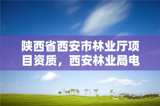 陕西省西安市林业厅项目资质，西安林业局电话号码