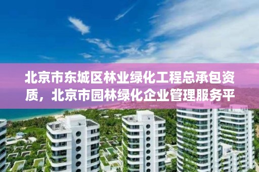 北京市东城区林业绿化工程总承包资质，北京市园林绿化企业管理服务平台