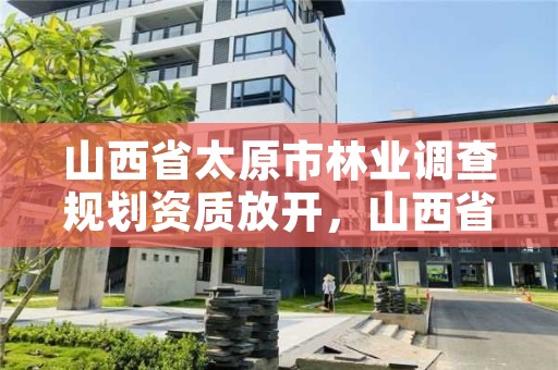 山西省太原市林业调查规划资质放开，山西省林业调查规划院