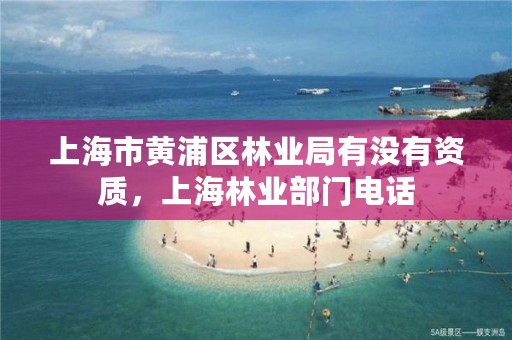 上海市黄浦区林业局有没有资质，上海林业部门电话