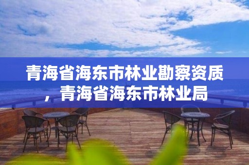 青海省海东市林业勘察资质，青海省海东市林业局