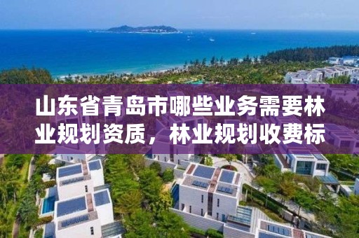 山东省青岛市哪些业务需要林业规划资质，林业规划收费标准