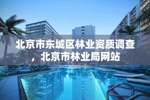 北京市东城区林业资质调查，北京市林业局网站