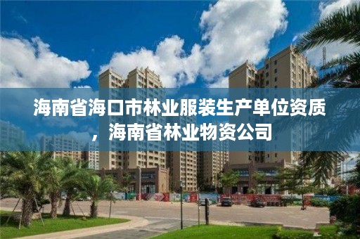 海南省海口市林业服装生产单位资质，海南省林业物资公司