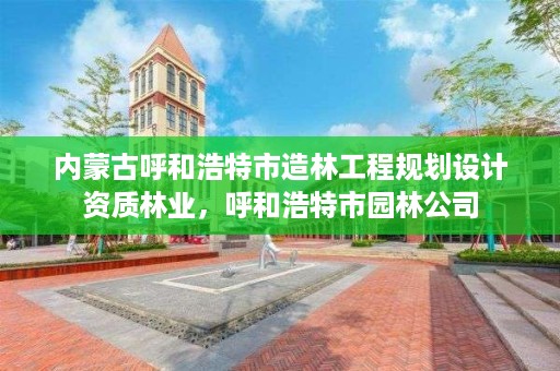 内蒙古呼和浩特市造林工程规划设计资质林业，呼和浩特市园林公司