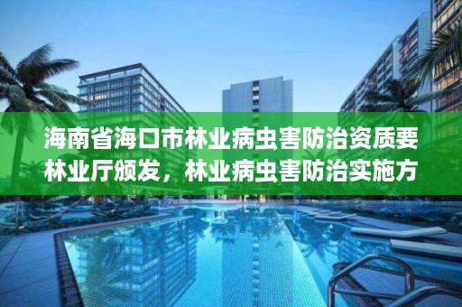 海南省海口市林业病虫害防治资质要林业厅颁发，林业病虫害防治实施方案