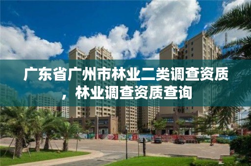 广东省广州市林业二类调查资质，林业调查资质查询