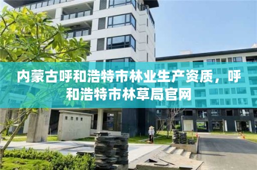 内蒙古呼和浩特市林业生产资质，呼和浩特市林草局官网