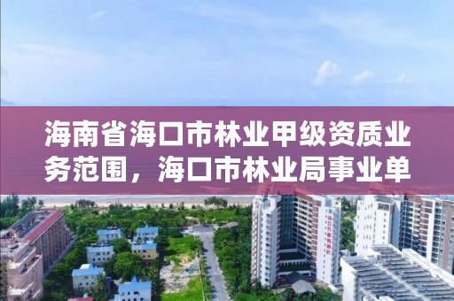 海南省海口市林业甲级资质业务范围，海口市林业局事业单位招聘