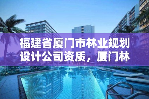 福建省厦门市林业规划设计公司资质，厦门林业集团