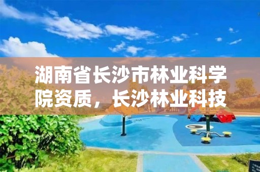 湖南省长沙市林业科学院资质，长沙林业科技学院地址