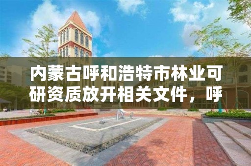 内蒙古呼和浩特市林业可研资质放开相关文件，呼和浩特林业学校