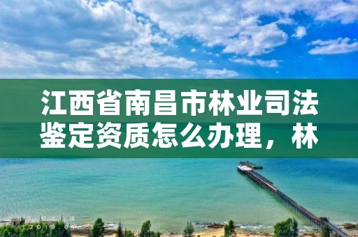 江西省南昌市林业司法鉴定资质怎么办理，林业司法鉴定资质管理办法