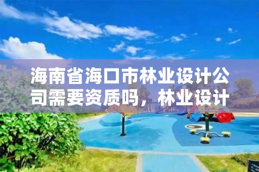 海南省海口市林业设计公司需要资质吗，林业设计公司赚钱吗