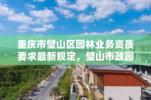 重庆市璧山区园林业务资质要求最新规定，璧山市政园林管理局